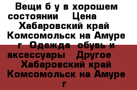 Вещи б/у в хорошем состоянии  › Цена ­ 800 - Хабаровский край, Комсомольск-на-Амуре г. Одежда, обувь и аксессуары » Другое   . Хабаровский край,Комсомольск-на-Амуре г.